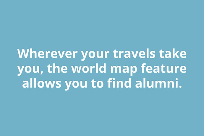 Wherever your travels take you, the world map feature allows you to find alumni.