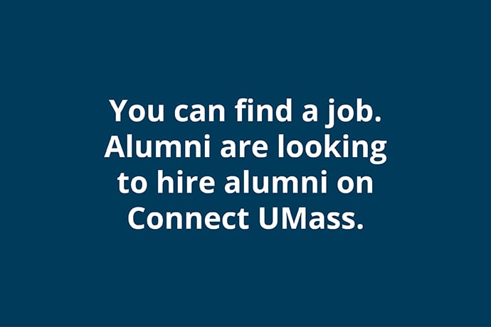 You can find a job. Alumni are looking to hire alumni on Connect UMass.