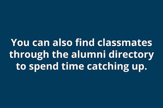 You can also find classmates through the alumni directory to spend time catching up.