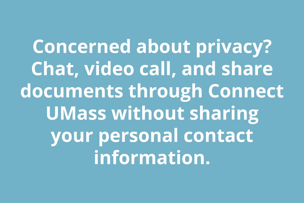 Concerned about privacy? Chat, video call, and share documents through Connect UMass without sharing your personal contact information.